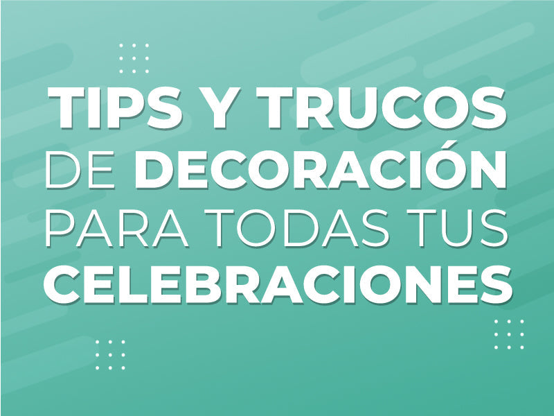 Here we tell you! Decoration tips and tricks for all your celebrations
